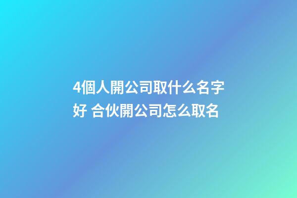 4個人開公司取什么名字好 合伙開公司怎么取名-第1張-公司起名-玄機派
